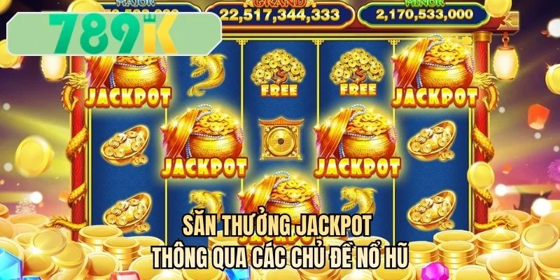 Săn thưởng jackpot thông qua các chủ đề nổ hũ